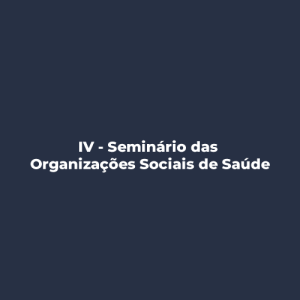 IV – Seminário das Organizações Sociais de Saúde